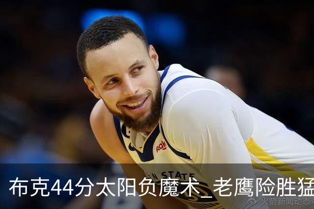 布克44分太阳负魔术 老鹰险胜猛龙终结4连败
